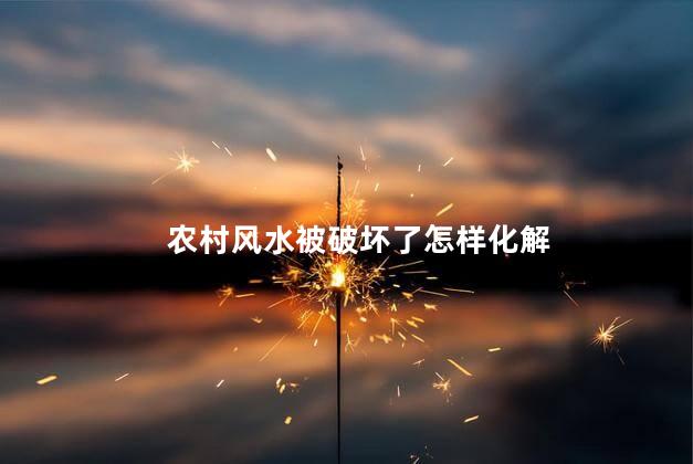 农村风水被破坏了怎样化解 宅基风水禁忌与破解