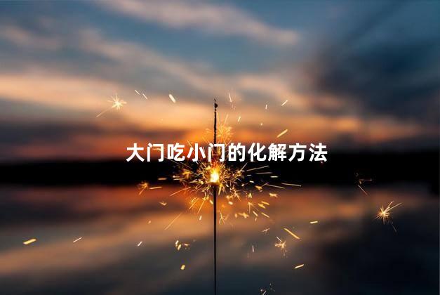 大门吃小门的化解方法 家里放一物越放越破财