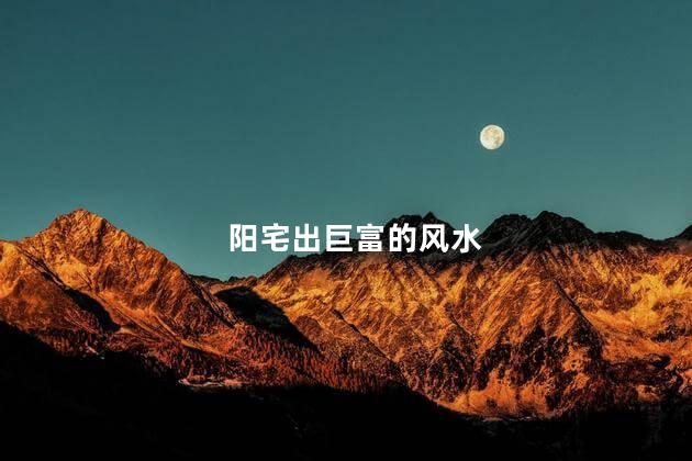 阳宅出巨富的风水 必出高官之农村阳宅