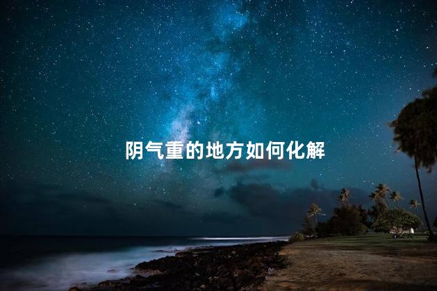阴气重的地方如何化解 房间晒不到太阳阴气重