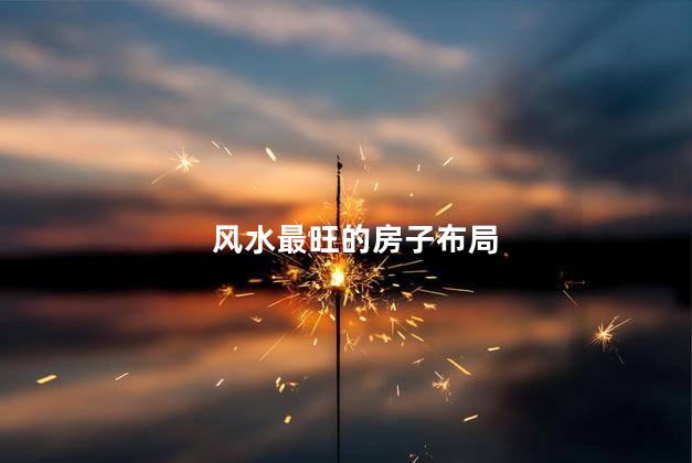 风水最旺的房子布局 最好的家居风水方式